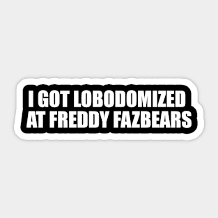 I Got Lobodomized at Freddy Fazbears Unise Tee, Funny Meme Sticker